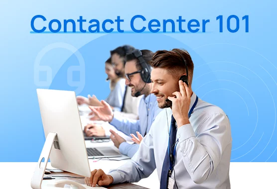 Contact Center 101: What It Is And How Does It Differ From Call Centers